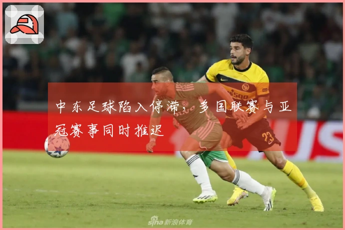 中东足球陷入停滞，多国联赛与亚冠赛事同时推迟