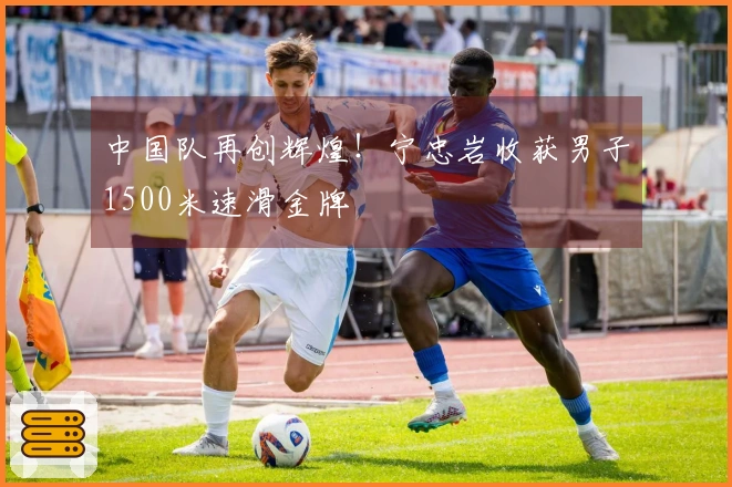 中国队再创辉煌！宁忠岩收获男子1500米速滑金牌