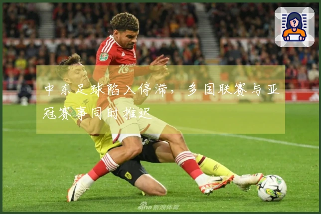 中东足球陷入停滞，多国联赛与亚冠赛事同时推迟