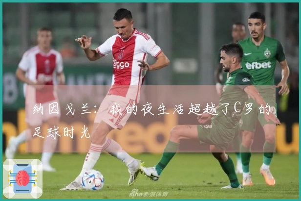 纳因戈兰：我的夜生活超越了C罗的足球时光