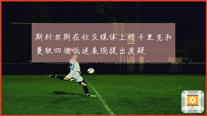 斯科尔斯在社交媒体上对卡里克和曼联四场低迷表现提出质疑