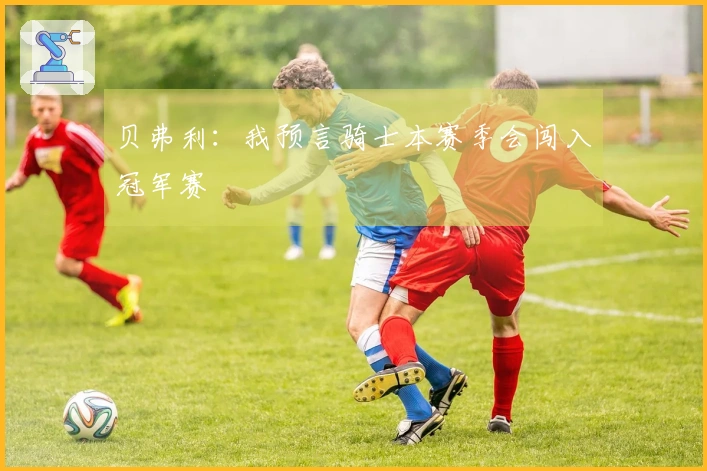 贝弗利：我预言骑士本赛季会闯入冠军赛