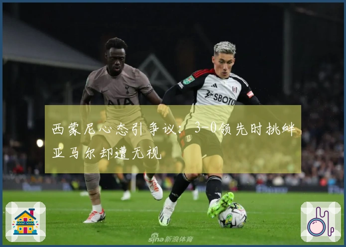西蒙尼心态引争议：3-0领先时挑衅亚马尔却遭无视