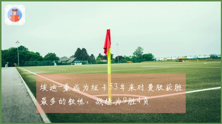 埃迪-豪成为纽卡53年来对曼联获胜最多的教练，战绩为9胜4负