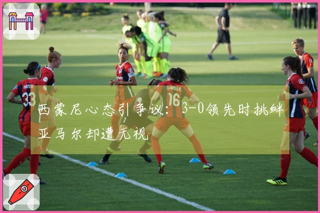 西蒙尼心态引争议：3-0领先时挑衅亚马尔却遭无视