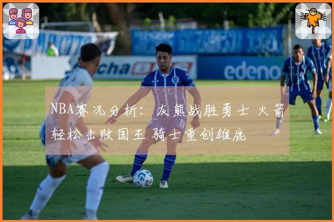 NBA赛况分析：灰熊战胜勇士 火箭轻松击败国王 骑士重创雄鹿
