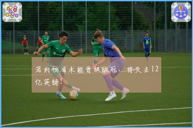 若利物浦未能晋级欧冠，将失去12亿英镑！