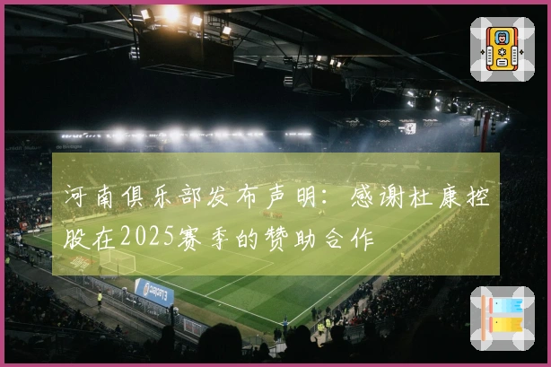 河南俱乐部发布声明：感谢杜康控股在2025赛季的赞助合作