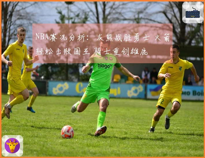 NBA赛况分析：灰熊战胜勇士 火箭轻松击败国王 骑士重创雄鹿