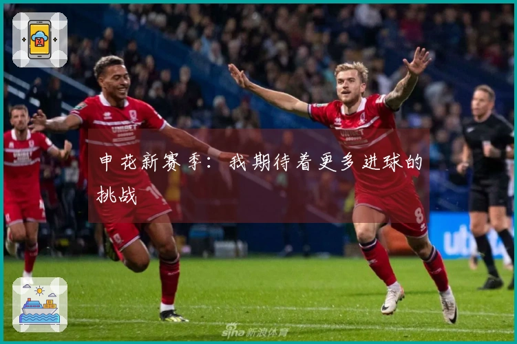 申花新赛季：我期待着更多进球的挑战