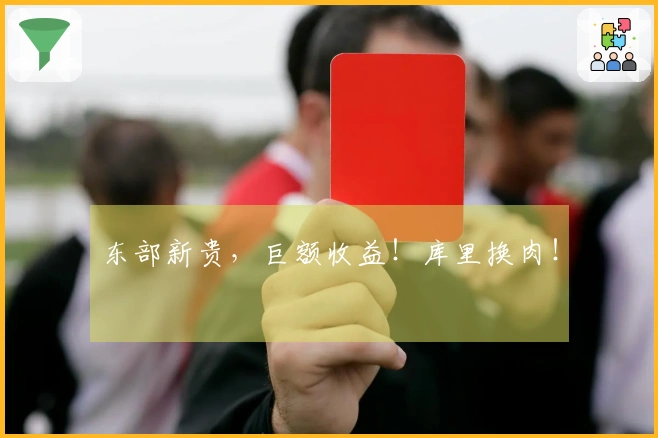东部新贵，巨额收益！库里换肉！