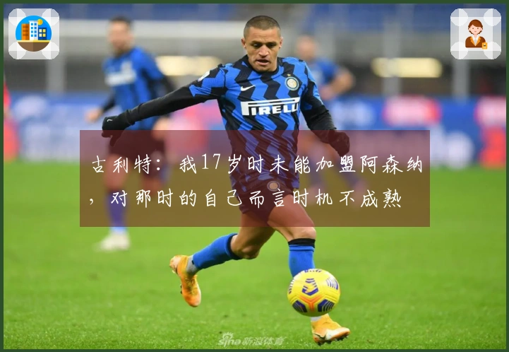 古利特：我17岁时未能加盟阿森纳，对那时的自己而言时机不成熟