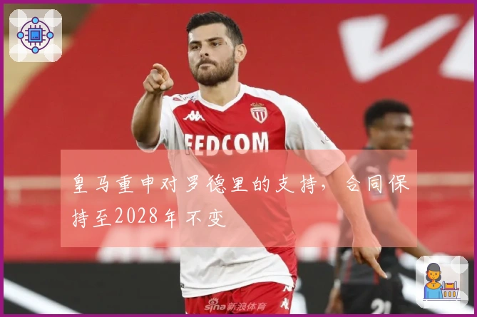 皇马重申对罗德里的支持，合同保持至2028年不变